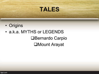 TALES
• Origins
• a.k.a. MYTHS or LEGENDS
Bernardo Carpio
Mount Arayat
 