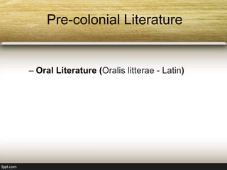 Pre-colonial Literature
– Oral Literature (Oralis litterae - Latin)
 