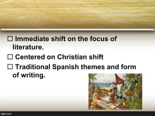  Immediate shift on the focus of
literature.
 Centered on Christian shift
 Traditional Spanish themes and form
of writing.
 