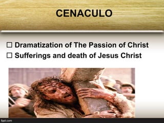 CENACULO
 Dramatization of The Passion of Christ
 Sufferings and death of Jesus Christ
 