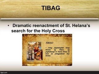TIBAG
• Dramatic reenactment of St. Helana’s
search for the Holy Cross
 