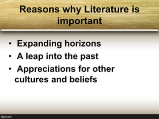 Reasons why Literature is
important
• Expanding horizons
• A leap into the past
• Appreciations for other
cultures and beliefs
 