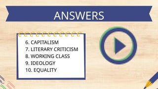 ANSWERS
6. CAPITALISM
7. LITERARY CRITICISM
8. WORKING CLASS
9. IDEOLOGY
10. EQUALITY
 