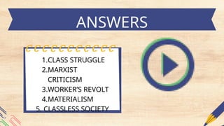 ANSWERS
1.CLASS STRUGGLE
2.MARXIST
CRITICISM
3.WORKER’S REVOLT
4.MATERIALISM
5. CLASSLESS SOCIETY
 