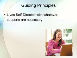 Guiding Principles
• Lives Self-Directed with whatever
supports are necessary.
 