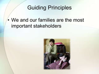 Guiding Principles
• We and our families are the most
important stakeholders
 