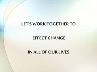LET’S WORK TOGETHER TO
EFFECT CHANGE
IN ALL OF OUR LIVES
 