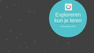 Exploreren
kun je leren
14 November 2018
1
 