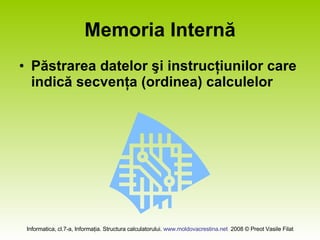 Memoria Internă Păstrarea datelor şi instrucţiunilor care indică secvenţa (ordinea) calculelor 