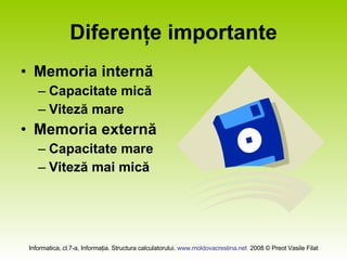 Diferenţe importante Memoria internă Capacitate mică Viteză mare Memoria externă Capacitate mare Viteză mai mică 