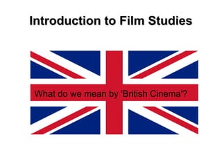 Introduction to Film Studies




What do we mean by 'British Cinema'?
 