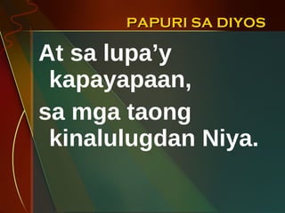 PAPURI SA DIYOS At sa lupa’y kapayapaan,  sa mga taong kinalulugdan Niya. 