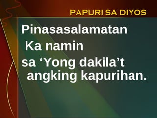 PAPURI SA DIYOS Pinasasalamatan  Ka namin  sa ‘Yong dakila’t angking kapurihan. 