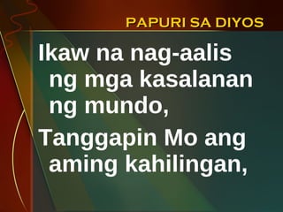 PAPURI SA DIYOS Ikaw na nag-aalis ng mga kasalanan ng mundo, Tanggapin Mo ang aming kahilingan, 