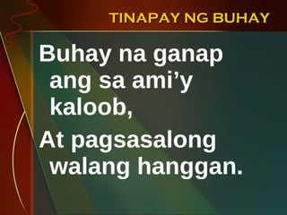 TINAPAY NG BUHAY Buhay na ganap ang sa ami’y kaloob, At pagsasalong walang hanggan. 