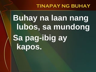 TINAPAY NG BUHAY Buhay na laan nang lubos, sa mundong  Sa pag-ibig ay kapos. 