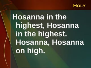 Holy Hosanna in the highest, Hosanna in the highest. Hosanna, Hosanna on high. 