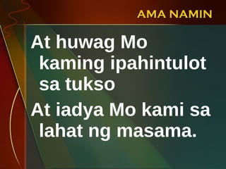 AMA NAMIN At huwag Mo kaming ipahintulot sa tukso At iadya Mo kami sa lahat ng masama. 