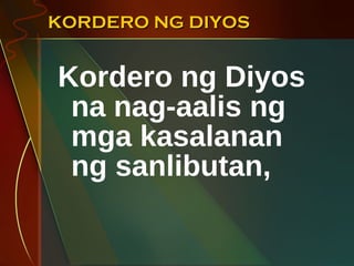 KORDERO NG DIYOS Kordero ng Diyos na nag-aalis ng mga kasalanan ng sanlibutan, 