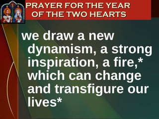 we draw a new dynamism, a strong inspiration, a fire,* which can change and transfigure our lives* PRAYER FOR THE YEAR  OF THE TWO HEARTS 