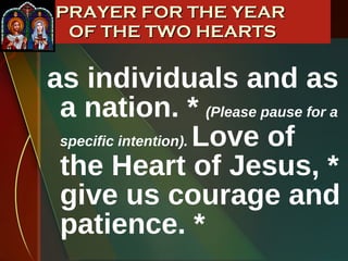 as individuals and as a nation. *   (Please pause for a specific intention).   Love of the Heart of Jesus, * give us courage and patience. * PRAYER FOR THE YEAR  OF THE TWO HEARTS 