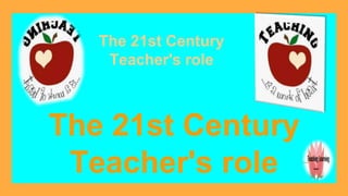 The 21st Century
Teacher's role
The 21st Century
Teacher's role
 