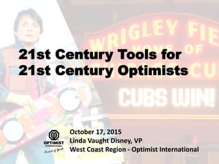 21st Century Tools for
21st Century Optimists
October 17, 2015
Linda Vaught Disney, VP
West Coast Region - Optimist International
 