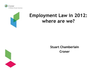 Employment Law in 2012:
     where are we?




        Stuart Chamberlain
              Croner
 
