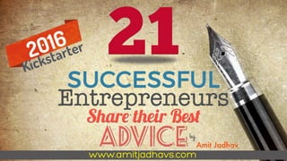 21SUCCESSFUL
Entrepreneurs
Share their Best
ADVICEby
Amit Jadhav
2016
Kickstarter
www.amitjadhavs.com
 