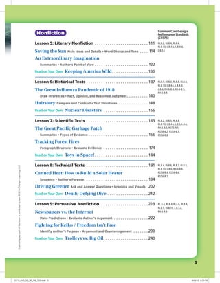 Nonfiction
Lesson 5: Literary Nonfiction.  .  .  .  .  .  .  .  .  .  .  .  .  .  .  .  .  .  .  .  .  .  .  .  . 111
Saving the Sun  Main Ideas and Details • Word Choice and Tone .  .  .  .  . 114
An Extraordinary Imagination 
Summarize • Author’s Point of View.  .  .  .  .  .  .  .  .  .  .  .  .  .  .  .  .  .  .  .  .  .  .  .  .  . 122
Read on Your Own  Keeping America Wild. .  .  .  .  .  .  .  .  .  .  .  .  .  .  .  . 130
Lesson 6: Historical Texts.  .  .  .  .  .  .  .  .  .  .  .  .  .  .  .  .  .  .  .  .  .  .  .  .  .  .  .  . 137
The Great Influenza Pandemic of 1918 
Draw Inferences • Fact, Opinion, and Reasoned Judgment. .  .  .  .  .  .  .  .  . 140
Hairstory  Compare and Contrast • Text Structures.  .  .  .  .  .  .  .  .  .  .  .  .  . 148
Read on Your Own  Nuclear Disasters .  .  .  .  .  .  .  .  .  .  .  .  .  .  .  .  .  .  .  .  . 156
Lesson 7: Scientific Texts.  .  .  .  .  .  .  .  .  .  .  .  .  .  .  .  .  .  .  .  .  .  .  .  .  .  .  .  . 163
The Great Pacific Garbage Patch 
Summarize • Types of Evidence.  .  .  .  .  .  .  .  .  .  .  .  .  .  .  .  .  .  .  .  .  .  .  .  .  .  .  . 166
Tracking Forest Fires 
Paragraph Structure • Evaluate Evidence .  .  .  .  .  .  .  .  .  .  .  .  .  .  .  .  .  .  .  .  .  . 174
Read on Your Own  Toys in Space!.  .  .  .  .  .  .  .  .  .  .  .  .  .  .  .  .  .  .  .  .  .  .  .  . 184
Lesson 8: Technical Texts .  .  .  .  .  .  .  .  .  .  .  .  .  .  .  .  .  .  .  .  .  .  .  .  .  .  .  .  . 191
Canned Heat: How to Build a Solar Heater 
Sequence • Author’s Purpose. .  .  .  .  .  .  .  .  .  .  .  .  .  .  .  .  .  .  .  .  .  .  .  .  .  .  .  .  . 194
Driving Greener  Ask and Answer Questions • Graphics and Visuals  .202
Read on Your Own  Death-Defying Dive.  .  .  .  .  .  .  .  .  .  .  .  .  .  .  .  .  .  . 212
Lesson 9: Persuasive Nonfiction. .  .  .  .  .  .  .  .  .  .  .  .  .  .  .  .  .  .  .  .  .  . 219
Newspapers vs. the Internet 
Make Predictions • Evaluate Author’s Argument. . . . . . . . . . . . . . . . . 222
Fighting for Keiko / Freedom Isn’t Free 
Identify Author’s Purpose • Argument and Counterargument .  .  .  .  .  .  . 230
Read on Your Own  Trolleys vs. Big Oil. .  .  .  .  .  .  .  .  .  .  .  .  .  .  .  .  .  .  .  . 240
RI.8.2, RI.8.4, RI.8.6,
RI.8.10, L.8.4.a, L.8.4.d,
L.8.5.c
RI.8.1, RI.8.3, RI.8.8, RI.8.9,
RI.8.10, L.8.4.c, L.8.4.d,
L.8.6, RH.6-8.4, RH.6-8.5,
RH.6-8.8
RI.8.2, RI.8.5, RI.8.8,
RI.8.10, L.8.4.c, L.8.5, L.8.6,
RH.6-8.5, RST.6-8.1,
RST.6-8.2, RST.6-8.5,
RST.6-8.8
RI.8.4, RI.8.6, RI.8.7, RI.8.8,
RI.8.10, L.8.6, RH.6-8.6,
RST.6-8.4, RST.6-8.6,
RST.6-8.7
Common Core Georgia
Performance Standards
(CCGPS)
RL.8.4, RI.8.4, RI.8.6, RI.8.8,
RI.8.9, RI.8.10, L.8.5.a,
RH.6-8.6
3
Duplicatinganypartofthisbookisprohibitedbylaw.©2014TriumphLearning,LLC
CC13_ELA_G8_SE_FM_TOC.indd 3 4/29/13 2:33 PM
[AZ layer: run back
x2]
 