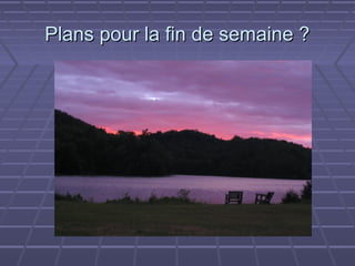 Plans pour la fin de semaine ?
 
