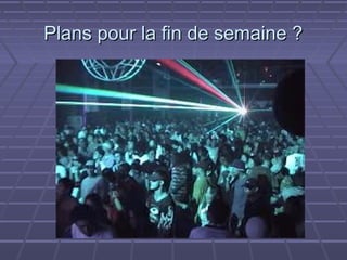 Plans pour la fin de semaine ?
 