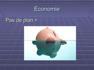 Économie
Pas de plan =
 