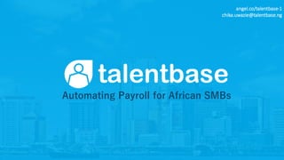 Automating Payroll for African SMBs
angel.co/talentbase-1
chika.uwazie@talentbase.ng
 