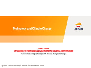 © Repsol. Dirección de Tecnología. November 4th, Campus Repsol, Madrid.
Technology and Climate Change
CLIMATE CHANGE:
IMPLICATIONS FOR TECHNOLOGICAL DEVELOPMENTS AND INDUSTRIAL COMPETITIVENESS
Panel II: Technologies to cope with climate change challenges
 