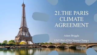 21.THE PARIS
CLIMATE
AGREEMENT
Adam Briggle
UNT Phil 4250 Climate Change
adam.briggle@unt.edu
 