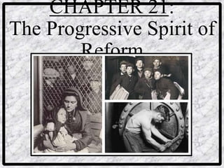 CHAPTER 21:
The Progressive Spirit of
        Reform
 