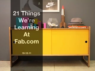 21 Things
  We’re
Learning
    At
Fab.com
  10-12-11
 