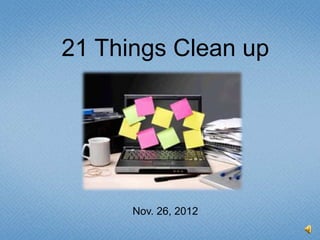 21 Things Clean up




      Nov. 26, 2012
 