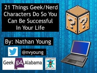 21 Things Geek/Nerd
Characters Do So You
Can Be Successful
In Your Life
By: Nathan Young
@nvyoung
 