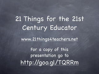 21 Things for the 21st
  Century Educator
 www.21things4teachers.net

     For a copy of this
     presentation go to
 http://goo.gl/TQRRm
 