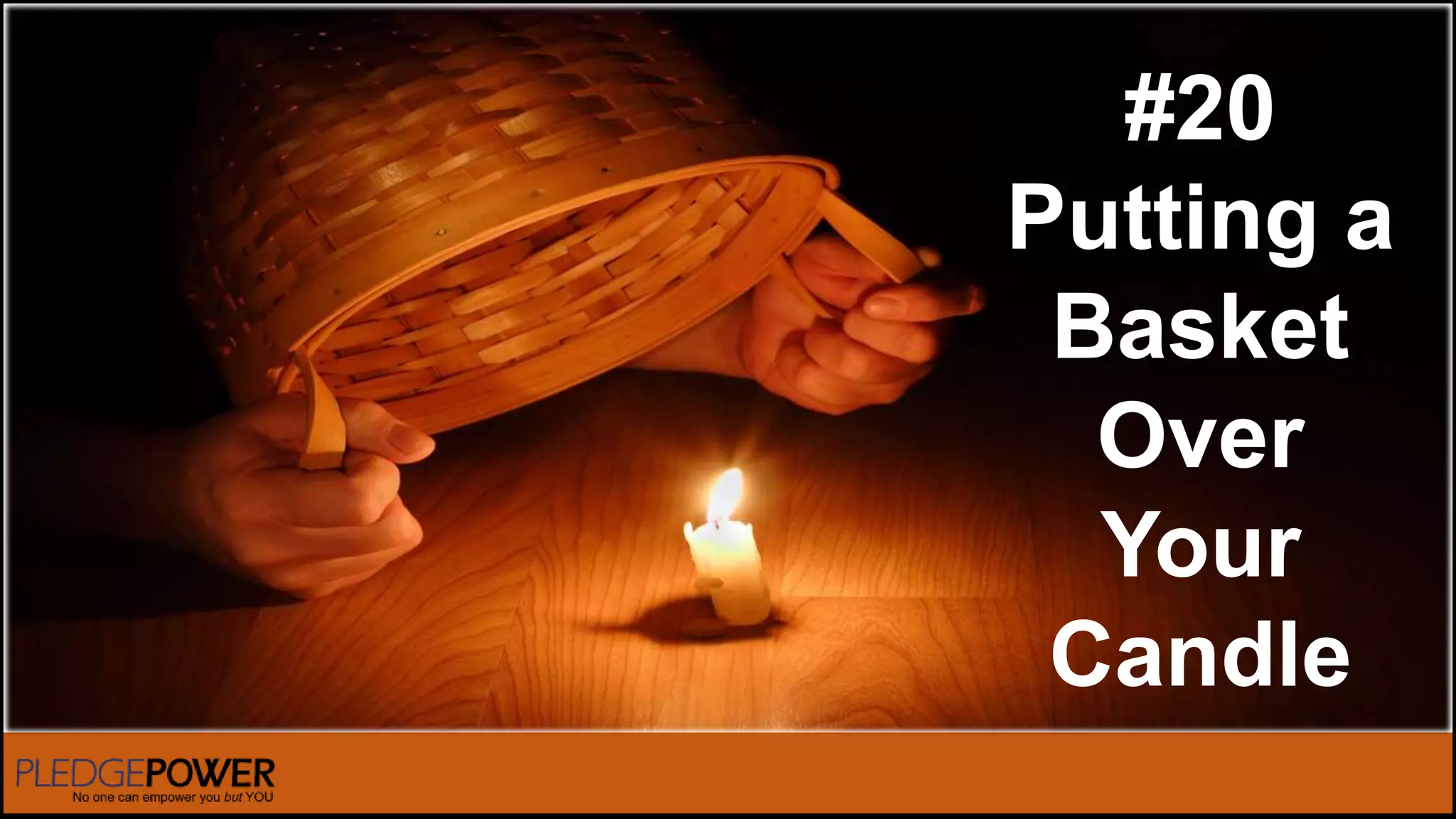#20
Putting a
Basket
Over
Your
Candle