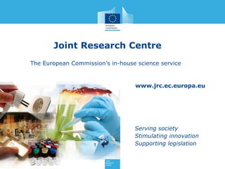 www.jrc.ec.europa.eu
Serving society
Stimulating innovation
Supporting legislation
Joint Research Centre
The European Commission’s in-house science service
 