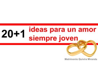 ideas para un amor
siempre joven
Matrimonio Quivira Miranda
20+1
 