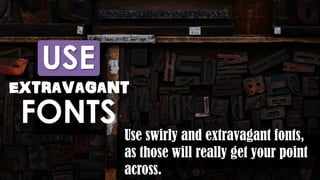 EXTRAVAGANT
Use swirly and extravagant fonts,
as those will really get your point
across.
USE
FONTS
 