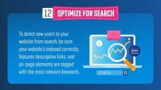To direct new users to your
website from search, be sure
your website’s indexed correctly,
features descriptive links, and
on-page elements are tagged
with the most relevant keywords. SEARCH...
 