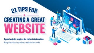 CREATINGA GREAT
WEBSITEAgreatwebsiteinspiresthevisitortotakeaction.
Apply these tips to produce a website that works.
 
