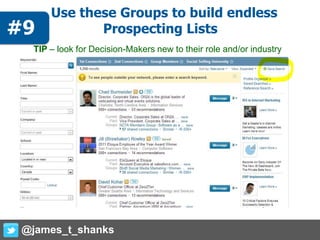 Use these Groups to build endless
Prospecting Lists
TIP – look for Decision-Makers new to their role and/or industry
@james_t_shanks
#9
 