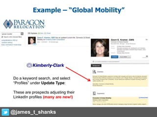 Example – “Global Mobility”
Do a keyword search, and select
“Profiles” under Update Type:
These are prospects adjusting their
LinkedIn profiles (many are new!)
@james_t_shanks
 