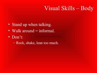 Visual Skills – Body
• Stand up when talking.
• Walk around = informal.
• Don’t:
– Rock, shake, lean too much.
 